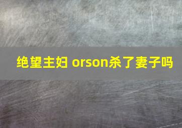 绝望主妇 orson杀了妻子吗